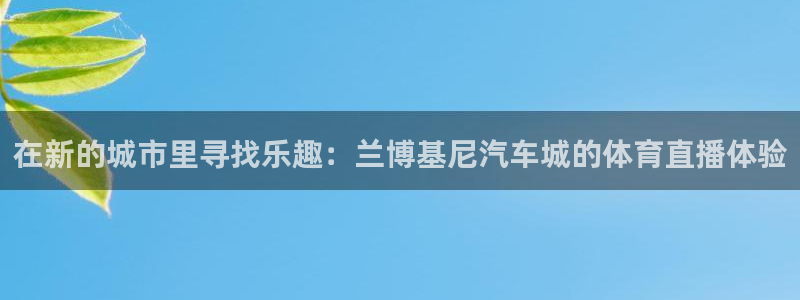 体育直播360直播吧：在新的城市里寻找乐趣：兰博基尼汽车城的体育直播体验