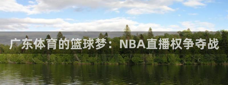 直播nba免费观看直播吧：广东体育的篮球梦：NBA直播权争夺战