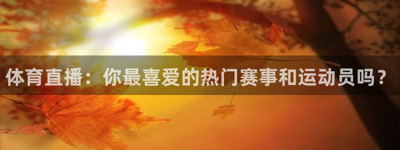 足球直播吧888：体育直播：你最喜爱的热门赛事和运动员吗？