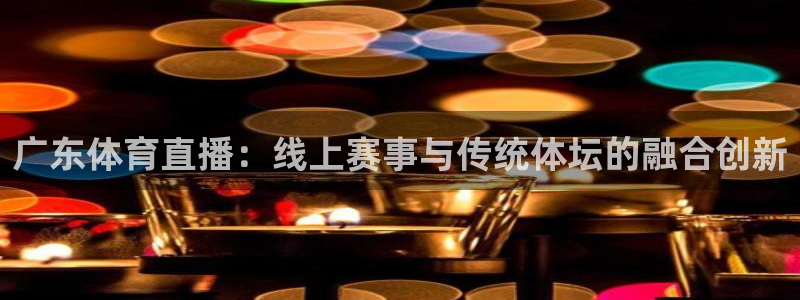王者体育直播吧：广东体育直播：线上赛事与传统体坛的融合创新