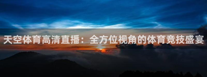 直播吧足球在线直播：天空体育高清直播：全方位视角的体育竞技盛宴