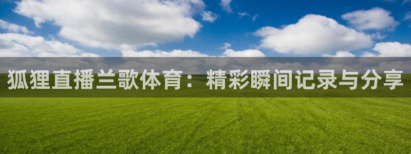 nba直播吧在线直播免费：狐狸直播兰歌体育：精彩瞬间记录与分享