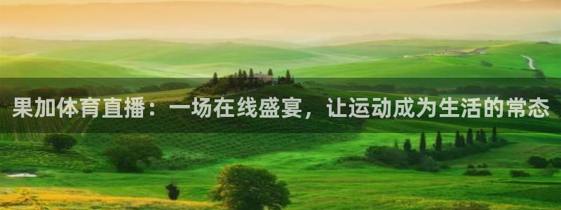 球8直播吧：果加体育直播：一场在线盛宴，让运动成为生活的常态